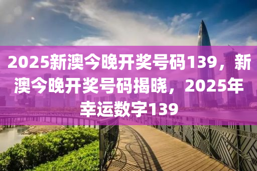 2025今晚新澳开奖号码,探索未来幸运之门，关于新澳开奖号码的预测与期待（以2025今晚新澳开奖号码为关键词）