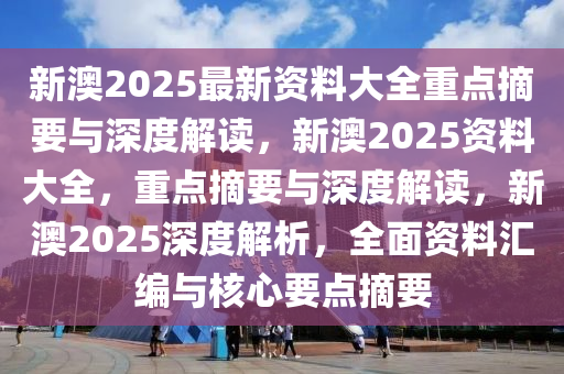 新澳姿料大全正版2025,新澳姿料大全正版2025，深度解析与前瞻